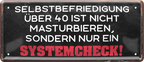 4252024237375		 ''Selbstbefriedigung über 40 Systemcheck'' Schilderstore24 Blechschilder sind perfekt als Geschenk zu Weihnachten, Geburtstage, Feiern, Partys, Grillabende, Namenstag, Feiertag, Mädelsabend, Hochzeit. Jederzeit stilvoll im Wohnzimmer, Partykeller, Garage, Praxis, Büro, Café, Hauseingang Sex Anzüglich Zweideutig Romantik Brüste sinnlich schnulzig romantisch versaut pinup