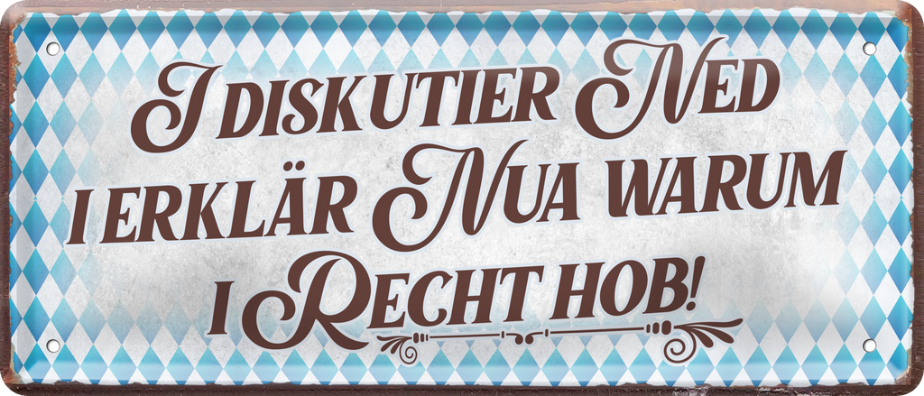 4252024237412		 ''I diskutier ned. I erklär nua warum i recht hob'' Schilderstore24 Blechschilder sind perfekt als Geschenk zu Weihnachten, Geburtstage, Feiern, Partys, Grillabende, Namenstag, Feiertag, Mädelsabend, Hochzeit. Jederzeit stilvoll im Wohnzimmer, Partykeller, Garage, Praxis, Büro, Café, Hauseingang Sachse Bayern Schwäbisch Alm bayrisch sprache kultur tradition