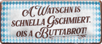 4252024237382		 ''A Watschn is schnella Geschmiert, ois a Buttabrot'' Schilderstore24 Blechschilder sind perfekt als Geschenk zu Weihnachten, Geburtstage, Feiern, Partys, Grillabende, Namenstag, Feiertag, Mädelsabend, Hochzeit. Jederzeit stilvoll im Wohnzimmer, Partykeller, Garage, Praxis, Büro, Café, Hauseingang Sachse Bayern Schwäbisch Alm bayrisch sprache kultur tradition