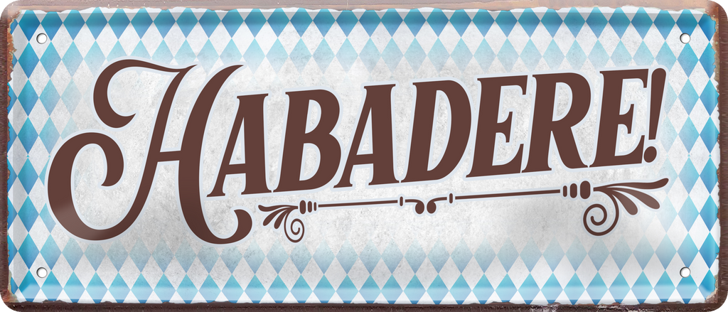4252024237399		 ''Habadere!'' Schilderstore24 Blechschilder sind perfekt als Geschenk zu Weihnachten, Geburtstage, Feiern, Partys, Grillabende, Namenstag, Feiertag, Mädelsabend, Hochzeit. Jederzeit stilvoll im Wohnzimmer, Partykeller, Garage, Praxis, Büro, Café, Hauseingang Sachse Bayern Schwäbisch Alm bayrisch sprache kultur tradition