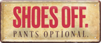 4252024238822		 ''Shoes off, Pants optional'' Schilderstore24 Blechschilder sind perfekt als Geschenk zu Weihnachten, Geburtstage, Feiern, Partys, Grillabende, Namenstag, Feiertag, Mädelsabend, Hochzeit. Jederzeit stilvoll im Wohnzimmer, Partykeller, Garage, Praxis, Büro, Café, Hauseingang Küche Haushalt Willkommen Eigenheim heim essen haus kochen herzlich Zuhause putzen
