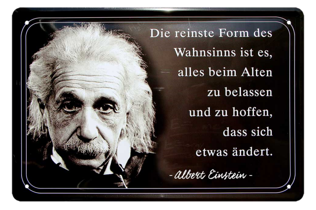 4252024215304	Schilderstore24 	 ''Die reinste Form des Wahnsinns (Einstein)'' Schilderstore24 Blechschilder sind perfekt als Geschenk zu Weihnachten, Geburtstage, Feiern, Partys, Grillabende, Namenstag, Feiertag, Mädelsabend, Hochzeit. Jederzeit stilvoll im Wohnzimmer, Partykeller, Garage, Praxis, Büro, Café, Hauseingang Tiefsinnig Albert Einstein Weisheiten wahrheit sprichwort lebensweisheit philosoph
