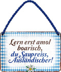 4252024201840 Schilderstore24 	Schilderstore24 Blechschilder sind perfekt als Geschenk zu Weihnachten, Geburtstage, Feiern, Partys, Grillabende, Namenstag, Feiertag, Mädelsabend, Hochzeit. Jederzeit stilvoll im Wohnzimmer, Partykeller, Garage, Praxis, Büro, Café, Hauseingang Sachse Bayern Schwäbisch Alm bayrisch sprache kultur tradition ''Lern erst amol boarisch du saupreiss''		18x12cm