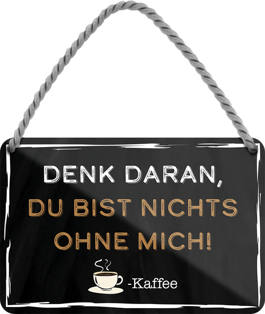 4252024203011Geschenk zu Weihnachten, Geburtstage, Feiern, Partys, Grillabende, Namenstag, Feiertag, Mädelsabend, Hochzeit Wohnzimmer, Partykeller, Garage, Praxis, Büro, Café, Hauseingang Lebensmittel Kaffee Kuchen Tee Grill crepes teigware süßigkeit essen grill wurst	Schilderstore24 	 ''Denk daran, du bist nichts ohne mich (blockschrift)''