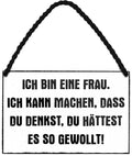 4252024209877 Schilderstore24 Schilderstore24 Blechschilder sind perfekt als Geschenk zu Weihnachten, Geburtstage, Feiern, Partys, Grillabende, Namenstag, Feiertag, Mädelsabend, Hochzeit. Jederzeit stilvoll im Wohnzimmer, Partykeller, Garage, Praxis, Büro, Café, Hauseingang Sarkasmus Ironie Funny Schwarzer Humor faul dumm fun rente lästern teufel	 ''Ich bin eine Frau, ich kann machen, dass du denkst, du hättest es so gewollt''		18x12cm