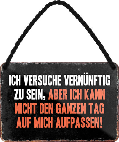 4252024210989 Schilderstore24 	Schilderstore24 Blechschilder sind perfekt als Geschenk zu Weihnachten, Geburtstage, Feiern, Partys, Grillabende, Namenstag, Feiertag, Mädelsabend, Hochzeit. Jederzeit stilvoll im Wohnzimmer, Partykeller, Garage, Praxis, Büro, Café, Hauseingang Sarkasmus Ironie Funny Schwarzer Humor faul dumm fun rente lästern teufel ''Versuche vernünftig zu sein, nicht den ganzen Tag aufpassen''		18x12cm