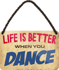 4252024208535	Schilderstore24 	 ''Life is better Dance''Geschenk zu Weihnachten, Geburtstage, Feiern, Partys, Grillabende, Namenstag, Feiertag, Mädelsabend, Hochzeit Wohnzimmer, Partykeller, Garage, Praxis, Büro, Café, Hauseingang Freizeit Sport Ballsport Aktivitäten bowling dart kegeln biken rad hobby