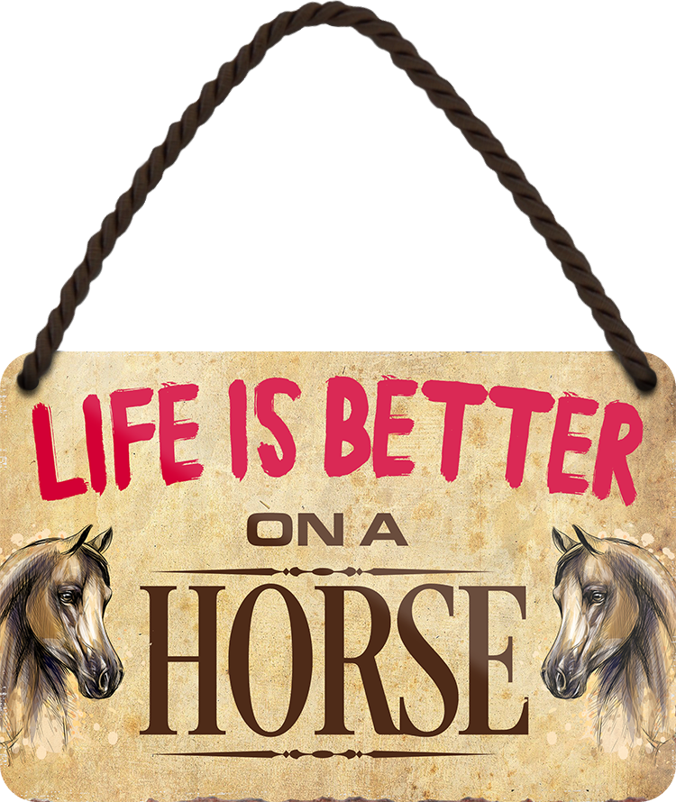 4252024207156	Schilderstore24 	 ''Life is better Horse'' Schilderstore24 Blechschilder sind perfekt als Geschenk zu Weihnachten, Geburtstage, Feiern, Partys, Grillabende, Namenstag, Feiertag, Mädelsabend, Hochzeit. Jederzeit stilvoll im Wohnzimmer, Partykeller, Garage, Praxis, Büro, Café, Hauseingang Nutztier Pferd Reiten Pony Stall sattel ausreiten pferde tier landwirtschaft