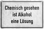 4252024235364	Schilderstore24 	 ''Chemisch gesehen ist Alkohol eine Lösung'' Schilderstore24 Blechschilder sind perfekt als Geschenk zu Weihnachten, Geburtstage, Feiern, Partys, Grillabende, Namenstag, Feiertag, Mädelsabend, Hochzeit. Jederzeit stilvoll im Wohnzimmer, Partykeller, Garage, Praxis, Büro, Café, Hauseingang Alkohol Cocktail Bier Sekt Getränk Bier Alkohol schnaps promille tequila   