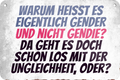 4252024235333	Schilderstore46	 ''Warum heisst es eigentlich gender'' Schilderstore24 Blechschilder sind perfekt als Geschenk zu Weihnachten, Geburtstage, Feiern, Partys, Grillabende, Namenstag, Feiertag, Mädelsabend, Hochzeit. Jederzeit stilvoll im Wohnzimmer, Partykeller, Garage, Praxis, Büro, Café, Hauseingang Sarkasmus Ironie Funny Schwarzer Humor faul dumm fun rente lästern teufel