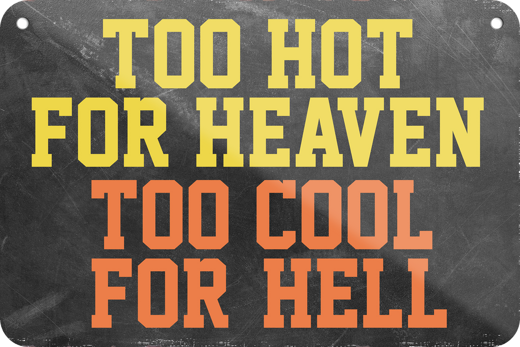 4252024235319	Schilderstore44	 ''Too hot for heaven too cool for hell'' Schilderstore24 Blechschilder sind perfekt als Geschenk zu Weihnachten, Geburtstage, Feiern, Partys, Grillabende, Namenstag, Feiertag, Mädelsabend, Hochzeit. Jederzeit stilvoll im Wohnzimmer, Partykeller, Garage, Praxis, Büro, Café, Hauseingang Sarkasmus Ironie Funny Schwarzer Humor faul dumm fun rente lästern teufel