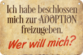 4252024235265	Schilderstore39	 ''Ich habe beschlossen mich zur Adoption'' Schilderstore24 Blechschilder sind perfekt als Geschenk zu Weihnachten, Geburtstage, Feiern, Partys, Grillabende, Namenstag, Feiertag, Mädelsabend, Hochzeit. Jederzeit stilvoll im Wohnzimmer, Partykeller, Garage, Praxis, Büro, Café, Hauseingang Sarkasmus Ironie Funny Schwarzer Humor faul dumm fun rente lästern teufel
