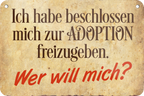 4252024235265	Schilderstore39	 ''Ich habe beschlossen mich zur Adoption'' Schilderstore24 Blechschilder sind perfekt als Geschenk zu Weihnachten, Geburtstage, Feiern, Partys, Grillabende, Namenstag, Feiertag, Mädelsabend, Hochzeit. Jederzeit stilvoll im Wohnzimmer, Partykeller, Garage, Praxis, Büro, Café, Hauseingang Sarkasmus Ironie Funny Schwarzer Humor faul dumm fun rente lästern teufel