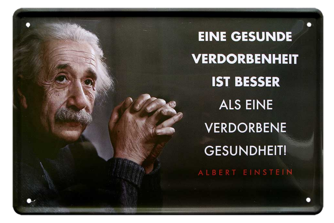 4252024215335	Schilderstore24 	 ''Eine gesunde Verdorbenheit (Einstein)'' Schilderstore24 Blechschilder sind perfekt als Geschenk zu Weihnachten, Geburtstage, Feiern, Partys, Grillabende, Namenstag, Feiertag, Mädelsabend, Hochzeit. Jederzeit stilvoll im Wohnzimmer, Partykeller, Garage, Praxis, Büro, Café, Hauseingang Tiefsinnig Albert Einstein Weisheiten wahrheit sprichwort lebensweisheit philosoph