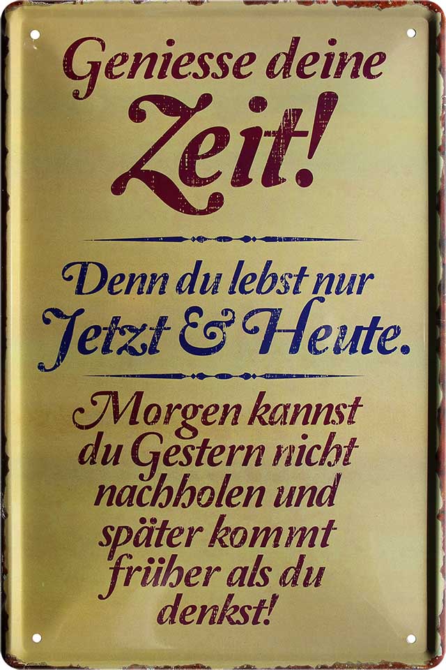 4252024218527 Schilderstore24 Schilderstore24 Blechschilder sind perfekt als Geschenk zu Weihnachten, Geburtstage, Feiern, Partys, Grillabende, Namenstag, Feiertag, Mädelsabend, Hochzeit. Jederzeit stilvoll im Wohnzimmer, Partykeller, Garage, Praxis, Büro, Café, Hauseingang Weisheiten Leben Sprichwörter Tipp wahrheit sprichwort tiefsinnig ratschlag	 ''Geniesse die Zeit. Jetzt & Heute''		20x30cm