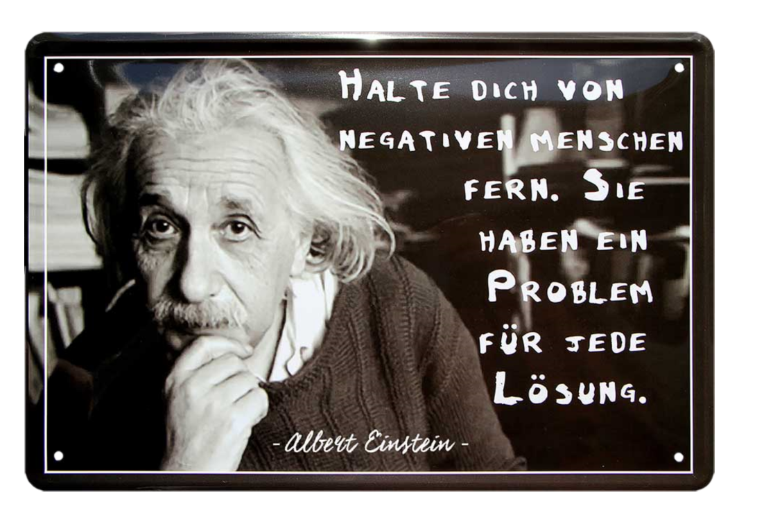 4252024215373	Schilderstore24 	 ''Halte dich von negativen Menschen fern (Einstein)'' Schilderstore24 Blechschilder sind perfekt als Geschenk zu Weihnachten, Geburtstage, Feiern, Partys, Grillabende, Namenstag, Feiertag, Mädelsabend, Hochzeit. Jederzeit stilvoll im Wohnzimmer, Partykeller, Garage, Praxis, Büro, Café, Hauseingang Tiefsinnig Albert Einstein Weisheiten wahrheit sprichwort lebensweisheit philosoph