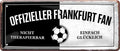 4252024227420 Schilderstore24 	Schilderstore24 Blechschilder sind perfekt als Geschenk zu Weihnachten, Geburtstage, Feiern, Partys, Grillabende, Namenstag, Feiertag, Mädelsabend, Hochzeit. Jederzeit stilvoll im Wohnzimmer, Partykeller, Garage, Praxis, Büro, Café, Hauseingang Fußball Mannschaft Verein Bolzen Ball sport liga kicken stadion freizeit ''Offizieller Frankfurter Fan''		28x12cm