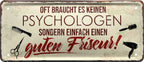 4252024228502 Schilderstore24 Schilderstore24 Blechschilder sind perfekt als Geschenk zu Weihnachten, Geburtstage, Feiern, Partys, Grillabende, Namenstag, Feiertag, Mädelsabend, Hochzeit. Jederzeit stilvoll im Wohnzimmer, Partykeller, Garage, Praxis, Büro, Café, Hauseingang Friseur Tattoo Schönheit Haare Haut Barber tattowierer hautschmuck piercing schminke	 ''Oft braucht es keine Psychologen.. guten Friseur''		28x12cm