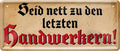 4252024227734 Schilderstore24 Schilderstore24 Blechschilder sind perfekt als Geschenk zu Weihnachten, Geburtstage, Feiern, Partys, Grillabende, Namenstag, Feiertag, Mädelsabend, Hochzeit. Jederzeit stilvoll im Wohnzimmer, Partykeller, Garage, Praxis, Büro, Café, Hauseingang Handwerk Baustelle Arbeit Bau werkeln baustelle handwerk bauarbeiter	 ''Seid nett zu den letzten Handwerkern''		28x12cm
