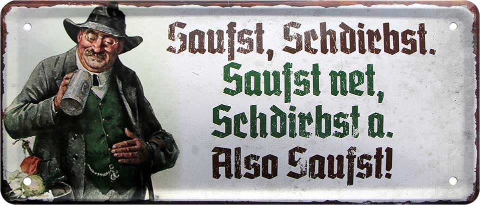 4252024227215 Schilderstore24 	Schilderstore24 Blechschilder sind perfekt als Geschenk zu Weihnachten, Geburtstage, Feiern, Partys, Grillabende, Namenstag, Feiertag, Mädelsabend, Hochzeit. Jederzeit stilvoll im Wohnzimmer, Partykeller, Garage, Praxis, Büro, Café, Hauseingang Sachse Bayern Schwäbisch Alm bayrisch sprache kultur tradition ''Saufst, Schdirbst. Saufst net, Schdirbst a. Also Saufst''		28x12cm