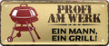 4252024223668 Schilderstore24 Schilderstore24 Blechschilder sind perfekt als Geschenk zu Weihnachten, Geburtstage, Feiern, Partys, Grillabende, Namenstag, Feiertag, Mädelsabend, Hochzeit. Jederzeit stilvoll im Wohnzimmer, Partykeller, Garage, Praxis, Büro, Café, Hauseingang Lebensmittel Kaffee Kuchen Tee Grill crepes teigware süßigkeit essen grill wurst	 ''Profi am Werk. Ein Mann, ein Grill''		28x12cm