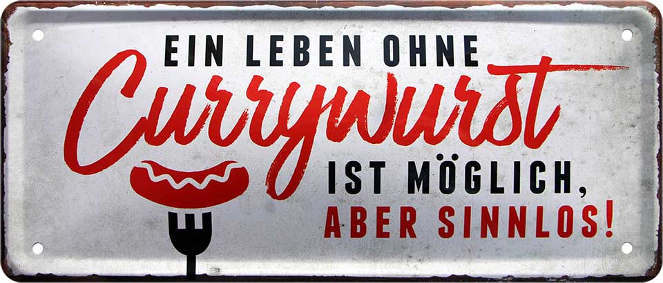 4252024223460 	Schilderstore24 Schilderstore24 Blechschilder sind perfekt als Geschenk zu Weihnachten, Geburtstage, Feiern, Partys, Grillabende, Namenstag, Feiertag, Mädelsabend, Hochzeit. Jederzeit stilvoll im Wohnzimmer, Partykeller, Garage, Praxis, Büro, Café, Hauseingang Lebensmittel Kaffee Kuchen Tee Grill crepes teigware süßigkeit essen grill wurst	 ''Ein Leben ohne Currywurst ist sinnlos''		28x12cm