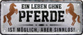 4252024224771 Schilderstore24 Schilderstore24 Blechschilder sind perfekt als Geschenk zu Weihnachten, Geburtstage, Feiern, Partys, Grillabende, Namenstag, Feiertag, Mädelsabend, Hochzeit. Jederzeit stilvoll im Wohnzimmer, Partykeller, Garage, Praxis, Büro, Café, Hauseingang Nutztier Pferd Reiten Pony Stall sattel ausreiten pferd tier landwirtschaft	 ''Ein Leben ohne Pferde ist sinnlos''		28x12cm
