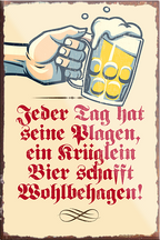 4252024228984	Schilderstore24	 ''Jeder Tag hat Plagen Bier schafft Wohlbehagen''Schilderstore24 Blechschilder sind perfekt als Geschenk zu Weihnachten, Geburtstage, Feiern, Partys, Grillabende, Namenstag, Feiertag, Mädelsabend, Hochzeit. Jederzeit stilvoll im Wohnzimmer, Partykeller, Garage, Praxis, Büro, Café, Hauseingang Alkohol Kasten Bier Saufen Getränk Bier Alkohol schaumkrone promille hopfen