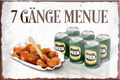 4252024229042	Schilderstore24	 ''Sieben Gänge Menü''Schilderstore24 Blechschilder sind perfekt als Geschenk zu Weihnachten, Geburtstage, Feiern, Partys, Grillabende, Namenstag, Feiertag, Mädelsabend, Hochzeit. Jederzeit stilvoll im Wohnzimmer, Partykeller, Garage, Praxis, Büro, Café, Hauseingang Alkohol Kasten Bier Saufen Getränk Bier Alkohol schaumkrone promille hopfen