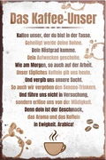 4252024230864	Schilderstore24	 ''Das Kaffee Unser''Schilderstore24 Blechschilder sind perfekt als Geschenk zu Weihnachten, Geburtstage, Feiern, Partys, Grillabende, Namenstag, Feiertag, Mädelsabend, Hochzeit. Jederzeit stilvoll im Wohnzimmer, Partykeller, Garage, Praxis, Büro, Café, Hauseingang Lebensmittel Kaffee Kuchen Sucht café coffee kaffeemaschine getränk essen