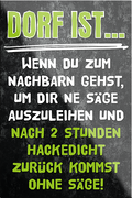 4252024229813	Schilderstore24	 ''Dorf ist wenn du zum Nachbarn gehst''Schilderstore24 Blechschilder sind perfekt als Geschenk zu Weihnachten, Geburtstage, Feiern, Partys, Grillabende, Namenstag, Feiertag, Mädelsabend, Hochzeit. Jederzeit stilvoll im Wohnzimmer, Partykeller, Garage, Praxis, Büro, Café, Hauseingang Dorf Land Nachbar Freunde Natur dorf land landleben natur idylle