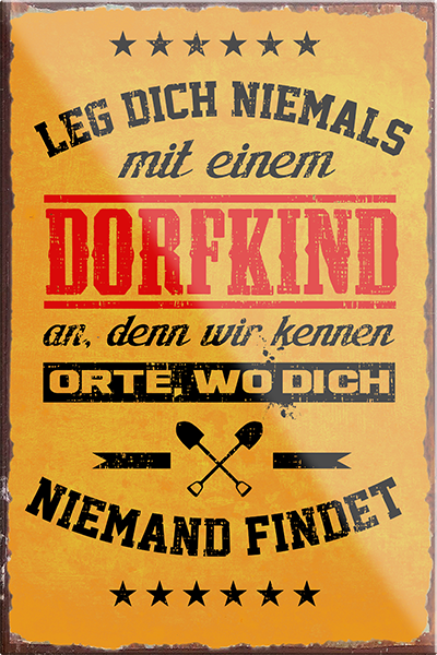 4252024229837	Schilderstore24	 ''Leg dich niemals mit einem Dorfkind an''Schilderstore24 Blechschilder sind perfekt als Geschenk zu Weihnachten, Geburtstage, Feiern, Partys, Grillabende, Namenstag, Feiertag, Mädelsabend, Hochzeit. Jederzeit stilvoll im Wohnzimmer, Partykeller, Garage, Praxis, Büro, Café, Hauseingang Dorf Land Nachbar Freunde Natur dorf land landleben natur idylle