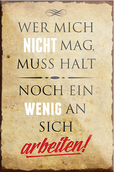 4252024231106	Schilderstore24	 ''Wer mich nicht mag, muss halt an sich arbeiten''Schilderstore24 Blechschilder sind perfekt als Geschenk zu Weihnachten, Geburtstage, Feiern, Partys, Grillabende, Namenstag, Feiertag, Mädelsabend, Hochzeit. Jederzeit stilvoll im Wohnzimmer, Partykeller, Garage, Praxis, Büro, Café, Hauseingang Weisheiten Leben Sprichwörter Tipp wahrheit sprichwort tiefsinnig ratschlag