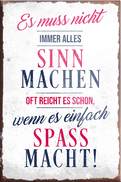 4252024231076	Schilderstore24	 ''Es muss nicht immer alles Sinn machen Spass machen''Schilderstore24 Blechschilder sind perfekt als Geschenk zu Weihnachten, Geburtstage, Feiern, Partys, Grillabende, Namenstag, Feiertag, Mädelsabend, Hochzeit. Jederzeit stilvoll im Wohnzimmer, Partykeller, Garage, Praxis, Büro, Café, Hauseingang Weisheiten Leben Sprichwörter Tipp wahrheit sprichwort tiefsinnig ratschlag