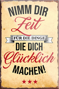 4252024231090	Schilderstore24	 ''Nimm die Zeit für die Dinge Glücklich machen''Schilderstore24 Blechschilder sind perfekt als Geschenk zu Weihnachten, Geburtstage, Feiern, Partys, Grillabende, Namenstag, Feiertag, Mädelsabend, Hochzeit. Jederzeit stilvoll im Wohnzimmer, Partykeller, Garage, Praxis, Büro, Café, Hauseingang Weisheiten Leben Sprichwörter Tipp wahrheit sprichwort tiefsinnig ratschlag
