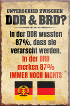 4252024205565	Schilderstore24	 ''Unterschied zwischen DDR & BRD''Schilderstore24 Blechschilder sind perfekt als Geschenk zu Weihnachten, Geburtstage, Feiern, Partys, Grillabende, Namenstag, Feiertag, Mädelsabend, Hochzeit. Jederzeit stilvoll im Wohnzimmer, Partykeller, Garage, Praxis, Büro, Café, Hauseingang Sarkasmus Ironie Funny Schwarzer Humor faul dumm fun rente lästern teufel
