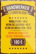 4252024230710	Schilderstore24	 ''Handwerker Stundenlohn 180€''Schilderstore24 Blechschilder sind perfekt als Geschenk zu Weihnachten, Geburtstage, Feiern, Partys, Grillabende, Namenstag, Feiertag, Mädelsabend, Hochzeit. Jederzeit stilvoll im Wohnzimmer, Partykeller, Garage, Praxis, Büro, Café, Hauseingang Handwerk Baustelle Arbeit Bau werkeln baustelle handwerker bauarbeiter