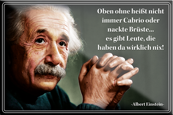 4252024229929	Schilderstore24	 ''Oben ohne heißt nicht immer Cabrio (Einstein)'' Schilderstore24 Blechschilder sind perfekt als Geschenk zu Weihnachten, Geburtstage, Feiern, Partys, Grillabende, Namenstag, Feiertag, Mädelsabend, Hochzeit. Jederzeit stilvoll im Wohnzimmer, Partykeller, Garage, Praxis, Büro, Café, Hauseingang Tiefsinnig Albert Einstein Weisheiten wahrheit sprichwort lebensweisheit philosoph