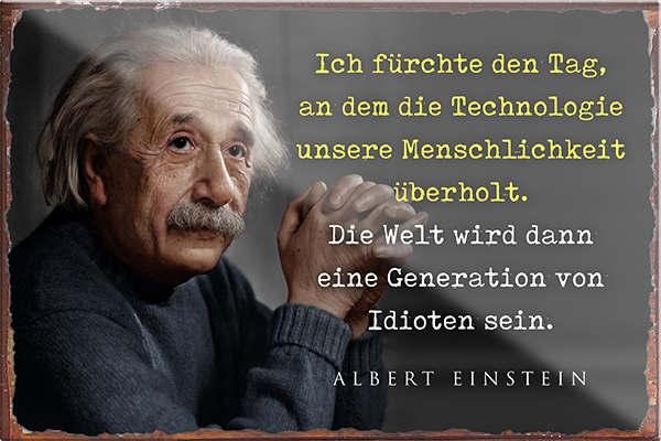 4252024229912	Schilderstore24	 ''Ich fürchte den Tag an dem die Technologie (Einstein)'' Schilderstore24 Blechschilder sind perfekt als Geschenk zu Weihnachten, Geburtstage, Feiern, Partys, Grillabende, Namenstag, Feiertag, Mädelsabend, Hochzeit. Jederzeit stilvoll im Wohnzimmer, Partykeller, Garage, Praxis, Büro, Café, Hauseingang Tiefsinnig Albert Einstein Weisheiten wahrheit sprichwort lebensweisheit philosoph