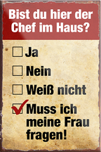 4252024230062	Schilderstore24	 ''Bist du hier der Chef im Haus Frau fragen''Schilderstore24 Blechschilder sind perfekt als Geschenk zu Weihnachten, Geburtstage, Feiern, Partys, Grillabende, Namenstag, Feiertag, Mädelsabend, Hochzeit. Jederzeit stilvoll im Wohnzimmer, Partykeller, Garage, Praxis, Büro, Café, Hauseingang Familie Zuhause Eltern Geschwister oma opa familie mama papa geschwister