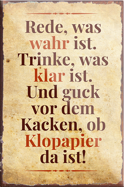 4252024231168	Schilderstore24	 ''Rede was wahr ist, trinke was klar ist Klopapier''Schilderstore24 Blechschilder sind perfekt als Geschenk zu Weihnachten, Geburtstage, Feiern, Partys, Grillabende, Namenstag, Feiertag, Mädelsabend, Hochzeit. Jederzeit stilvoll im Wohnzimmer, Partykeller, Garage, Praxis, Büro, Café, Hauseingang Zuhause WC Open Closed Badezimmer toilette scheißhaus putzen haushalt heim