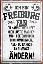 4252024230369	Schilderstore24	 ''Freiburg Fan (schwarze schrift)''Schilderstore24 Blechschilder sind perfekt als Geschenk zu Weihnachten, Geburtstage, Feiern, Partys, Grillabende, Namenstag, Feiertag, Mädelsabend, Hochzeit. Jederzeit stilvoll im Wohnzimmer, Partykeller, Garage, Praxis, Büro, Café, Hauseingang Fußball Mannschaft Verein Bolzen Ball sport liga kicken stadion freizeit
