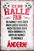 4252024230390	Schilderstore24	 ''Halle Fan''Schilderstore24 Blechschilder sind perfekt als Geschenk zu Weihnachten, Geburtstage, Feiern, Partys, Grillabende, Namenstag, Feiertag, Mädelsabend, Hochzeit. Jederzeit stilvoll im Wohnzimmer, Partykeller, Garage, Praxis, Büro, Café, Hauseingang Fußball Mannschaft Verein Bolzen Ball sport liga kicken stadion freizeit