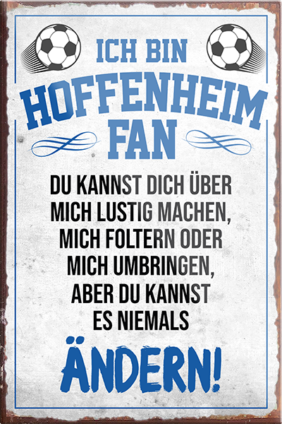 4252024230444	Schilderstore24	 ''Hoffenheim Fan''Schilderstore24 Blechschilder sind perfekt als Geschenk zu Weihnachten, Geburtstage, Feiern, Partys, Grillabende, Namenstag, Feiertag, Mädelsabend, Hochzeit. Jederzeit stilvoll im Wohnzimmer, Partykeller, Garage, Praxis, Büro, Café, Hauseingang Fußball Mannschaft Verein Bolzen Ball sport liga kicken stadion freizeit
