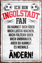 4252024230451	Schilderstore24	 ''Ingolstadt Fan''Schilderstore24 Blechschilder sind perfekt als Geschenk zu Weihnachten, Geburtstage, Feiern, Partys, Grillabende, Namenstag, Feiertag, Mädelsabend, Hochzeit. Jederzeit stilvoll im Wohnzimmer, Partykeller, Garage, Praxis, Büro, Café, Hauseingang Fußball Mannschaft Verein Bolzen Ball sport liga kicken stadion freizeit