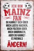 4252024230536	Schilderstore24	 ''Mainz Fan''Schilderstore24 Blechschilder sind perfekt als Geschenk zu Weihnachten, Geburtstage, Feiern, Partys, Grillabende, Namenstag, Feiertag, Mädelsabend, Hochzeit. Jederzeit stilvoll im Wohnzimmer, Partykeller, Garage, Praxis, Büro, Café, Hauseingang Fußball Mannschaft Verein Bolzen Ball sport liga kicken stadion freizeit