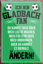 4252024230383	Schilderstore24	 ''Gladbach Fan (schwarze schrift)''Schilderstore24 Blechschilder sind perfekt als Geschenk zu Weihnachten, Geburtstage, Feiern, Partys, Grillabende, Namenstag, Feiertag, Mädelsabend, Hochzeit. Jederzeit stilvoll im Wohnzimmer, Partykeller, Garage, Praxis, Büro, Café, Hauseingang Fußball Mannschaft Verein Bolzen Ball sport liga kicken stadion freizeit