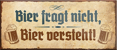 4252024239980	Schilderstore24	 ''Bier fragt nicht, Bier versteht'' Schilderstore24 Blechschilder sind perfekt als Geschenk zu Weihnachten, Geburtstage, Feiern, Partys, Grillabende, Namenstag, Feiertag, Mädelsabend, Hochzeit. Jederzeit stilvoll im Wohnzimmer, Partykeller, Garage, Praxis, Büro, Café, Hauseingang Alkohol Kasten Bier Saufen Getränk Bier Alkohol schaumkrone promille hopfen