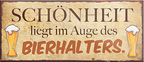 4252024240269	Schilderstore24	 ''Schönheit liegt im Auge des Bierhalters'' Schilderstore24 Blechschilder sind perfekt als Geschenk zu Weihnachten, Geburtstage, Feiern, Partys, Grillabende, Namenstag, Feiertag, Mädelsabend, Hochzeit. Jederzeit stilvoll im Wohnzimmer, Partykeller, Garage, Praxis, Büro, Café, Hauseingang Alkohol Kasten Bier Saufen Getränk Bier Alkohol schaumkrone promille hopfen