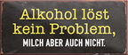 4252024239546	Schilderstore24	 ''Alkohol löst kein Problem, Milch aber auch nicht'' Schilderstore24 Blechschilder sind perfekt als Geschenk zu Weihnachten, Geburtstage, Feiern, Partys, Grillabende, Namenstag, Feiertag, Mädelsabend, Hochzeit. Jederzeit stilvoll im Wohnzimmer, Partykeller, Garage, Praxis, Büro, Café, Hauseingang Alkohol Cocktail Bier Sekt Getränk Bier Alkohol schnaps promille tequila   